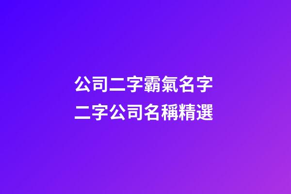 公司二字霸氣名字 二字公司名稱精選-第1張-公司起名-玄機派